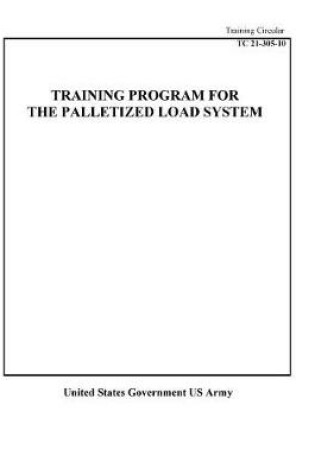 Cover of Training Circular TC 21-305-10 Training Program For The Palletized Load System