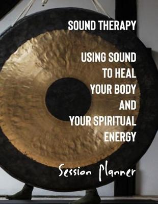 Book cover for Sound Therapy Using Sound to Heal Your Body and Spiritual Energy Session Planner