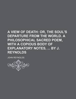 Book cover for A View of Death; Or, the Soul's Departure from the World. a Philosophical Sacred Poem, with a Copious Body of Explanatory Notes, by J. Reynolds