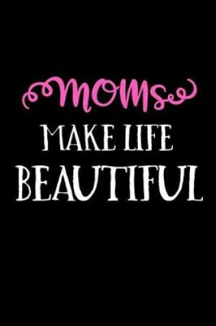 Cover of Moms Make Life Beautiful