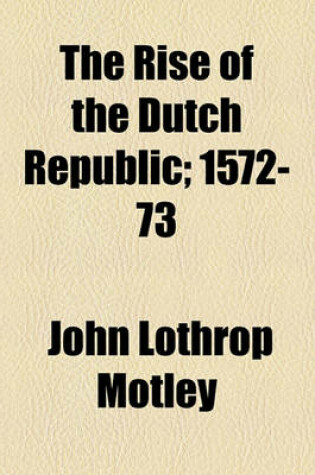 Cover of The Rise of the Dutch Republic; 1572-73