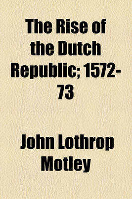 Book cover for The Rise of the Dutch Republic; 1572-73