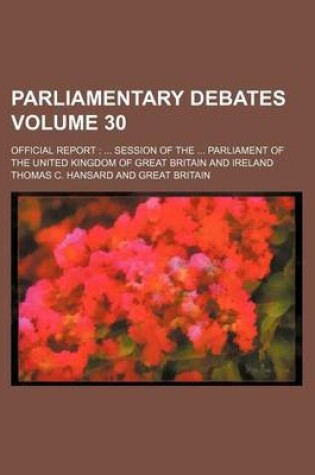 Cover of Parliamentary Debates Volume 30; Official Report Session of the Parliament of the United Kingdom of Great Britain and Ireland