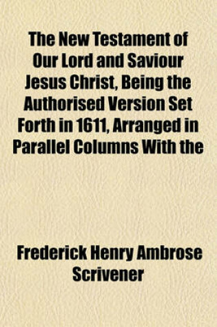 Cover of The New Testament of Our Lord and Saviour Jesus Christ, Being the Authorised Version Set Forth in 1611, Arranged in Parallel Columns with the