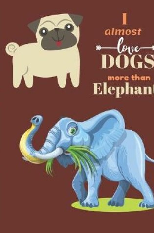 Cover of I Almost Love Dogs More than Elephants