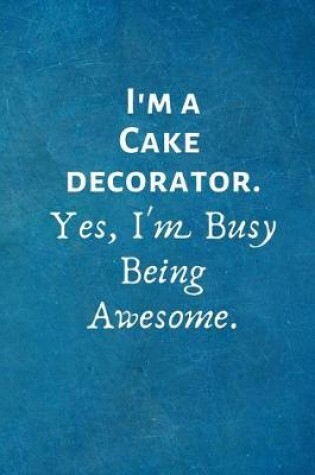 Cover of I'm a Cake decorator. Yes, I'm Busy Being Awesome