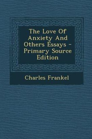 Cover of The Love of Anxiety and Others Essays - Primary Source Edition