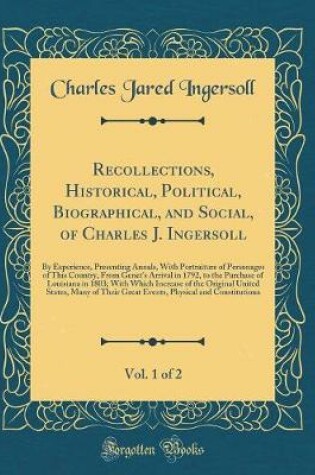 Cover of Recollections, Historical, Political, Biographical, and Social, of Charles J. Ingersoll, Vol. 1 of 2