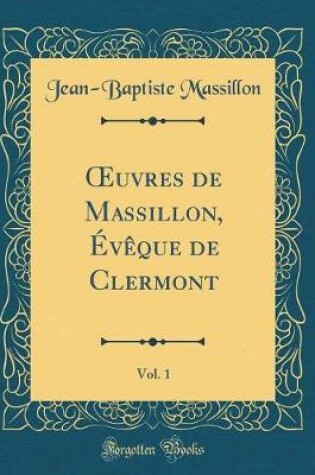 Cover of Oeuvres de Massillon, Eveque de Clermont, Vol. 1 (Classic Reprint)