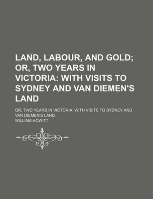 Book cover for Land, Labour, and Gold; Or, Two Years in Victoria with Visits to Sydney and Van Diemen's Land. Or, Two Years in Victoria with Visits to Sydney and Van Diemen's Land