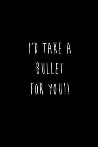 Cover of I'd Take A Bullet For You!!