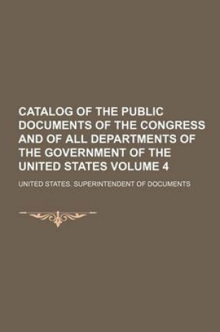 Cover of Catalog of the Public Documents of the Congress and of All Departments of the Government of the United States Volume 4