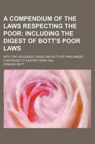 Cover of A Compendium of the Laws Respecting the Poor; With the Adjudged Cases and Acts of Parliament, Continued to Easter Term 1803