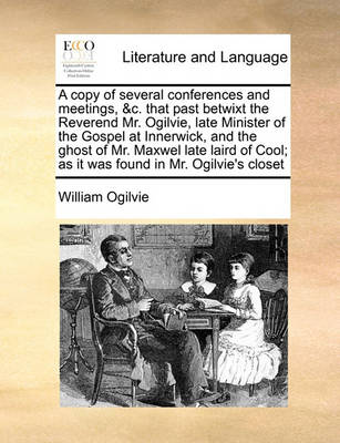 Book cover for A copy of several conferences and meetings, &c. that past betwixt the Reverend Mr. Ogilvie, late Minister of the Gospel at Innerwick, and the ghost of Mr. Maxwel late laird of Cool; as it was found in Mr. Ogilvie's closet