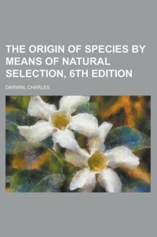 Cover of The Origin of Species by Means of Natural Selection, 6th Edition