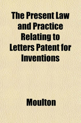 Cover of The Present Law and Practice Relating to Letters Patent for Inventions