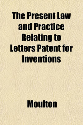 Book cover for The Present Law and Practice Relating to Letters Patent for Inventions