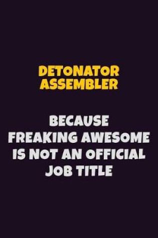 Cover of Detonator Assembler, Because Freaking Awesome Is Not An Official Job Title