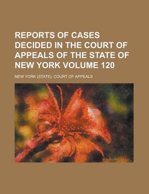 Book cover for Reports of Cases Decided in the Court of Appeals of the State of New York Volume 120