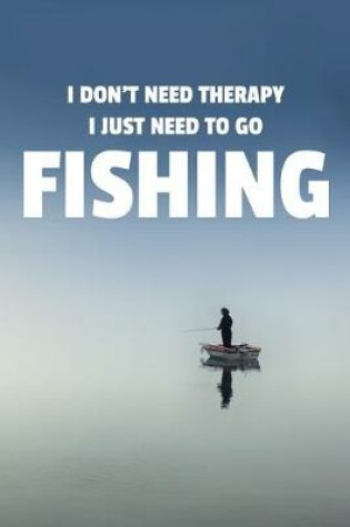 Cover of I Don't Need Therapy I Just Need To Go Fishing