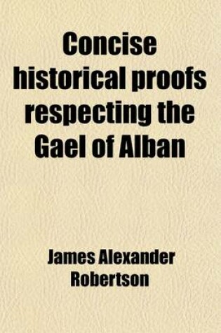 Cover of Concise Historical Proofs Respecting the Gael of Alban; Or, Highlanders of Scotland, as Descended of the Caledonian Picts