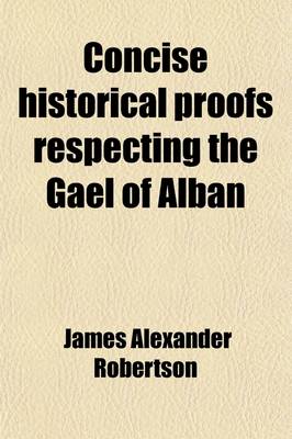 Book cover for Concise Historical Proofs Respecting the Gael of Alban; Or, Highlanders of Scotland, as Descended of the Caledonian Picts