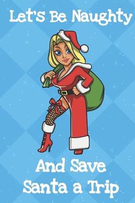 Book cover for Lets Be Naughty And Save Santa A Trip