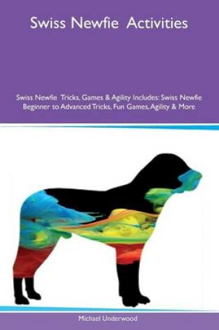 Cover of Swiss Newfie Activities Swiss Newfie Tricks, Games & Agility Includes