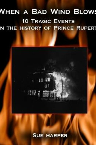 Cover of When a Bad Wind Blows: 10 Tragic Events In the History of Prince Rupert