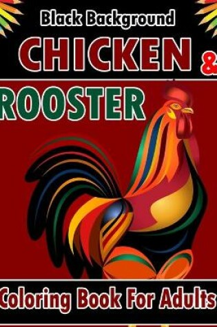 Cover of Chicken & Rooster Coloring Book For Adults Black Background