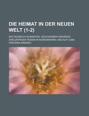 Book cover for Die Heimat in Der Neuen Welt; Ein Tagebuch in Briefen, Geschrieben Wahrend Zweijahriger Reisen in Nordamerika Und Auf Cuba (1-2)