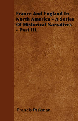 Book cover for France And England In North America - A Series Of Historical Narratives - Part III.