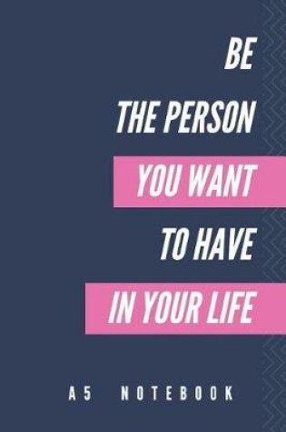 Cover of Be The Person You Want To Have In Your Life A5 Notebook