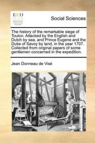 Cover of The History of the Remarkable Siege of Toulon. Attacked by the English and Dutch by Sea, and Prince Eugene and the Duke of Savoy by Land, in the Year 1707. Collected from Original Papers of Some Gentlemen Concerned in the Expedition.