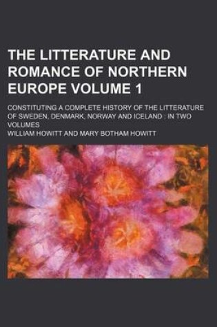 Cover of The Litterature and Romance of Northern Europe Volume 1; Constituting a Complete History of the Litterature of Sweden, Denmark, Norway and Iceland in Two Volumes