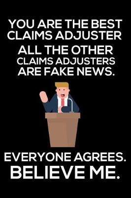 Book cover for You Are The Best Claims Adjuster All The Other Claims Adjusters Are Fake News. Everyone Agrees. Believe Me.