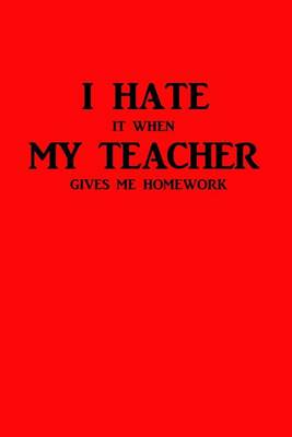 Book cover for I Hate It When My Teacher Gives Me Homework