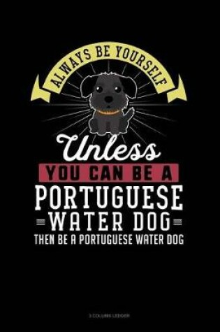 Cover of Always Be Yourself Unless You Can Be a Portuguese Water Dog Then Be a Portuguese Water Dog