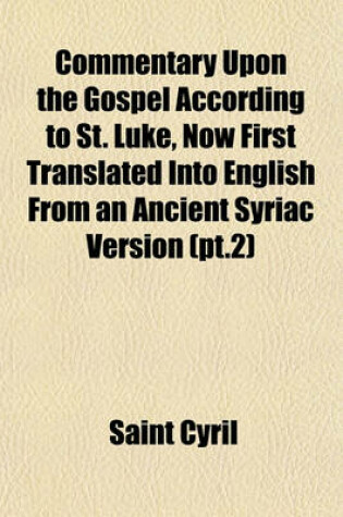 Cover of Commentary Upon the Gospel According to St. Luke, Now First Translated Into English from an Ancient Syriac Version (PT.2)