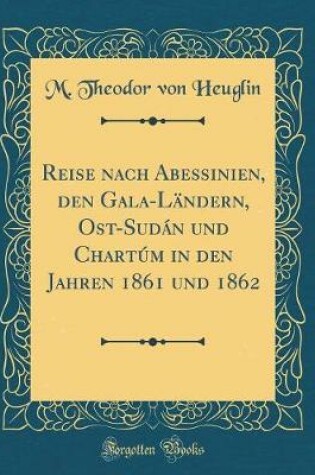 Cover of Reise Nach Abessinien, Den Gala-Ländern, Ost-Sudán Und Chartúm in Den Jahren 1861 Und 1862 (Classic Reprint)