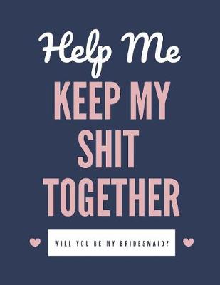 Book cover for Help Me Keep My Shit Together Will You Be My Bridesmaid