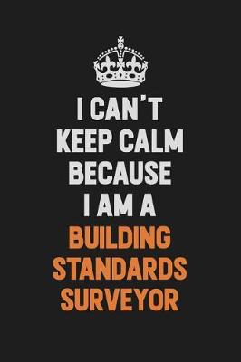Book cover for I Can't Keep Calm Because I Am A Building Standards Surveyor
