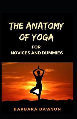 Book cover for The Anatomy Of Yoga For Novices And Dummies
