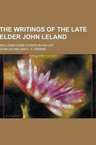 Cover of The Writings of the Late Elder John Leland; Including Some Events in His Life