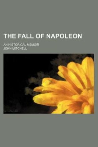 Cover of The Fall of Napoleon (Volume 3); An Historical Memoir