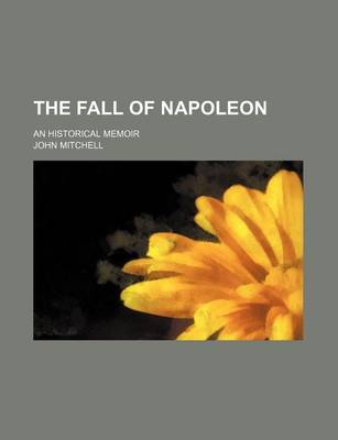 Book cover for The Fall of Napoleon (Volume 3); An Historical Memoir