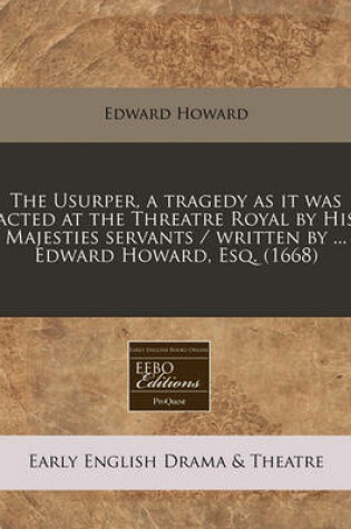 Cover of The Usurper, a Tragedy as It Was Acted at the Threatre Royal by His Majesties Servants / Written by ... Edward Howard, Esq. (1668)