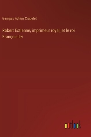 Cover of Robert Estienne, imprimeur royal, et le roi François Ier