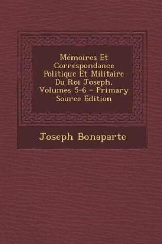 Cover of Memoires Et Correspondance Politique Et Militaire Du Roi Joseph, Volumes 5-6