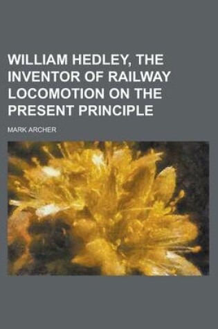 Cover of William Hedley, the Inventor of Railway Locomotion on the Present Principle